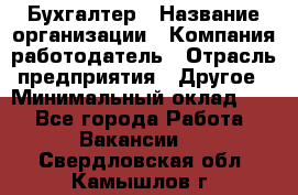 Бухгалтер › Название организации ­ Компания-работодатель › Отрасль предприятия ­ Другое › Минимальный оклад ­ 1 - Все города Работа » Вакансии   . Свердловская обл.,Камышлов г.